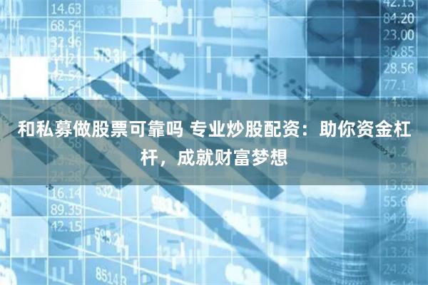 和私募做股票可靠吗 专业炒股配资：助你资金杠杆，成就财富梦想