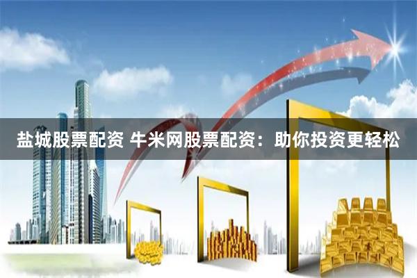 盐城股票配资 牛米网股票配资：助你投资更轻松