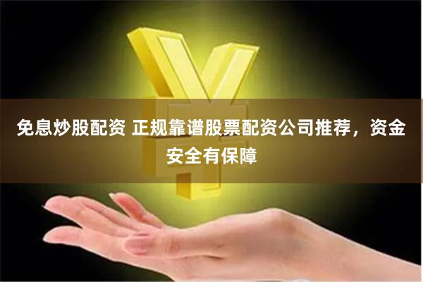 免息炒股配资 正规靠谱股票配资公司推荐，资金安全有保障