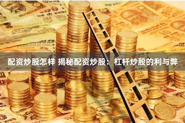 配资炒股怎样 揭秘配资炒股：杠杆炒股的利与弊