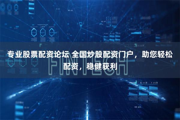 专业股票配资论坛 全国炒股配资门户，助您轻松配资，稳健获利