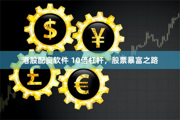 港股配资软件 10倍杠杆，股票暴富之路
