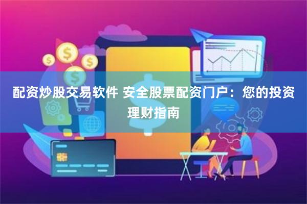 配资炒股交易软件 安全股票配资门户：您的投资理财指南