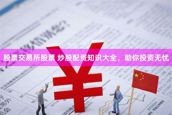 股票交易所股票 炒股配资知识大全，助你投资无忧