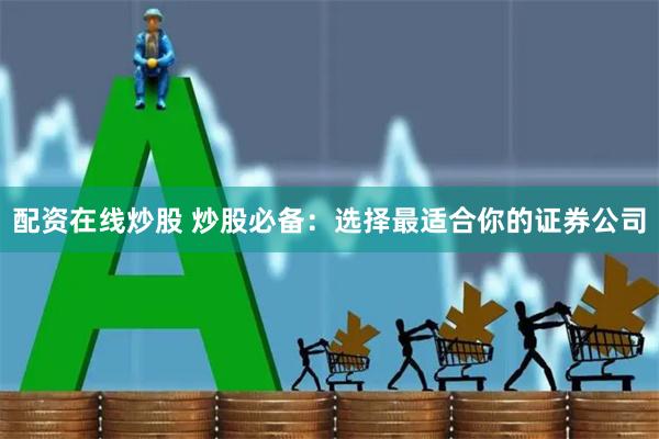 配资在线炒股 炒股必备：选择最适合你的证券公司