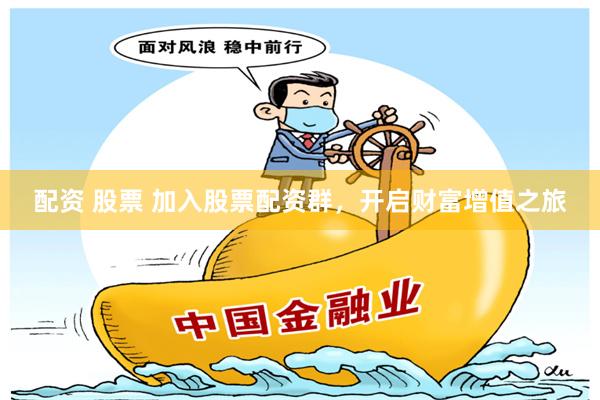配资 股票 加入股票配资群，开启财富增值之旅