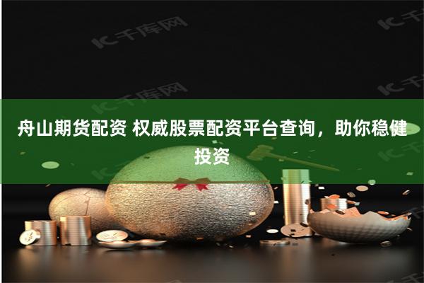 舟山期货配资 权威股票配资平台查询,助你稳健投资