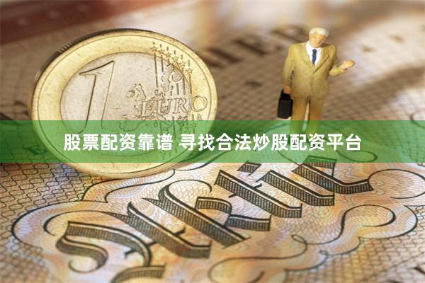 股票配资靠谱 寻找合法炒股配资平台